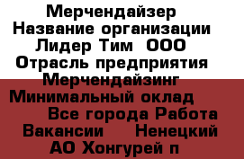Мерчендайзер › Название организации ­ Лидер Тим, ООО › Отрасль предприятия ­ Мерчендайзинг › Минимальный оклад ­ 27 800 - Все города Работа » Вакансии   . Ненецкий АО,Хонгурей п.